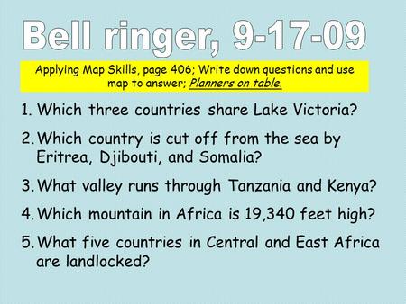 Applying Map Skills, page 406; Write down questions and use map to answer; Planners on table. 1.Which three countries share Lake Victoria? 2.Which country.