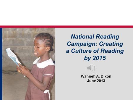 National Reading Campaign: Creating a Culture of Reading by 2015 Wanneh A. Dixon June 2013.