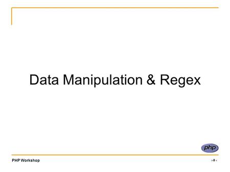 PHP Workshop ‹#› Data Manipulation & Regex. PHP Workshop ‹#› What..? Often in PHP we have to get data from files, or maybe through forms from a user.