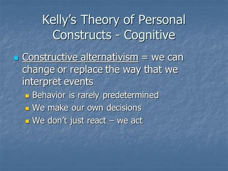 Kelly’s Theory of Personal Constructs - Cognitive Constructive alternativism = we can change or replace the way that we interpret events Constructive alternativism.