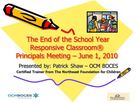 The End of the School Year Responsive Classroom® Principals Meeting – June 1, 2010 The End of the School Year Responsive Classroom® Principals Meeting.