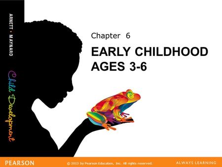 © 2013 by Pearson Education, Inc. All rights reserved. Chapter 6 EARLY CHILDHOOD AGES 3-6.