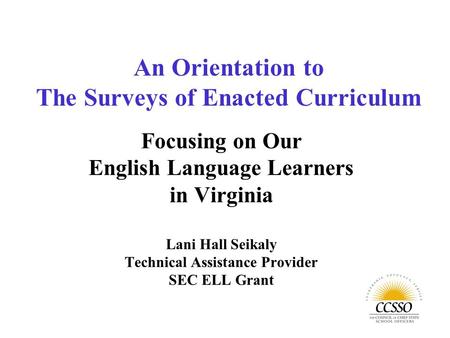 Focusing on Our English Language Learners in Virginia Lani Hall Seikaly Technical Assistance Provider SEC ELL Grant An Orientation to The Surveys of Enacted.