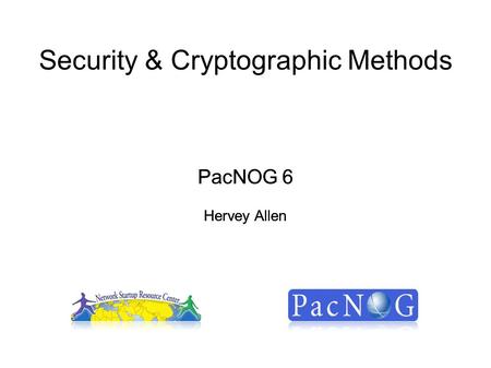 Security & Cryptographic Methods PacNOG 6 Hervey Allen PacNOG 6 Hervey Allen.