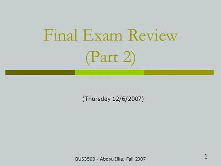 1 Final Exam Review (Part 2) BUS3500 - Abdou Illia, Fall 2007 (Thursday 12/6/2007)