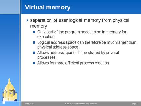 Page 19/15/2015 CSE 542: Graduate Operating Systems Virtual memory  separation of user logical memory from physical memory  Only part of the program.