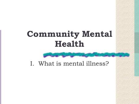 Community Mental Health I. What is mental illness?