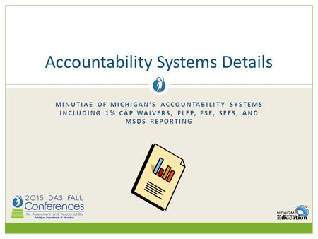 MINUTIAE OF MICHIGAN’S ACCOUNTABILITY SYSTEMS INCLUDING 1% CAP WAIVERS, FLEP, FSE, SEES, AND MSDS REPORTING Accountability Systems Details.