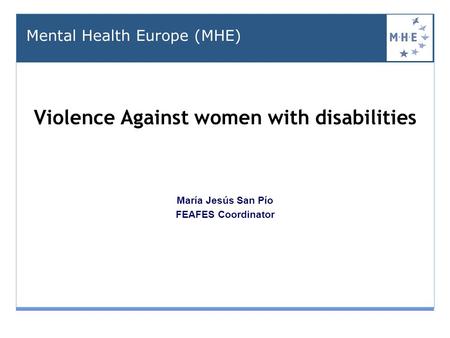 Violence Against women with disabilities gains omen with disabilities as seen from civil society HEALTH María Jesús San Pío FEAFES Coordinator Mental Health.