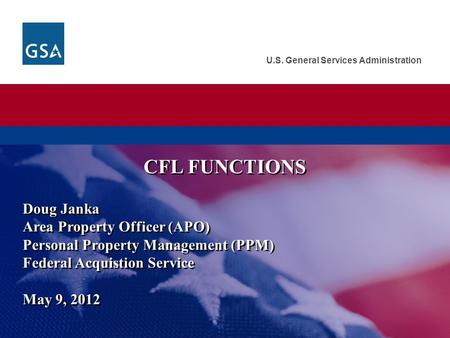 U.S. General Services Administration Doug Janka Area Property Officer (APO) Personal Property Management (PPM) Federal Acquistion Service May 9, 2012 CFL.