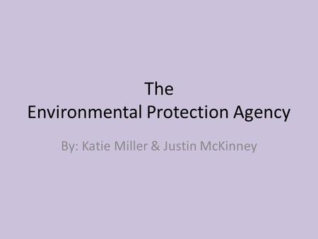 The Environmental Protection Agency By: Katie Miller & Justin McKinney.