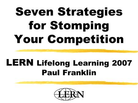 Seven Strategies for Stomping Your Competition LERN Lifelong Learning 2007 Paul Franklin.