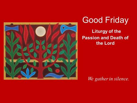 Good Friday Liturgy of the Passion and Death of the Lord We gather in silence.