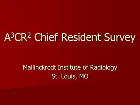 A 3 CR 2 Chief Resident Survey Mallinckrodt Institute of Radiology St. Louis, MO.