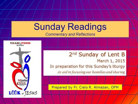 Sunday Readings Commentary and Reflections 2 nd Sunday of Lent B March 1, 2015 In preparation for this Sunday’s liturgy As aid in focusing our homilies.