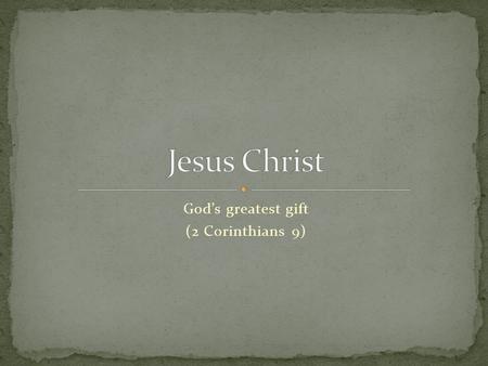 God’s greatest gift (2 Corinthians 9). Talk a little bit about Christmas? Who was the Lord Jesus Christ? What is the Truth concerning his nature his birth.