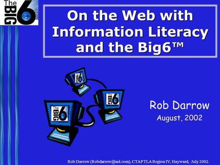 Rob Darrow CTAP TLA Region IV, Hayward, July 2002. On the Web with Information Literacy and the Big6™ Rob Darrow August, 2002.