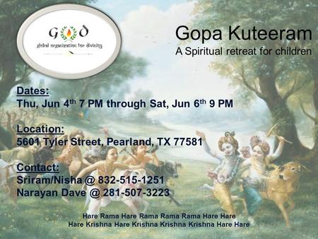 Gopa Kuteeram A Spiritual retreat for children Dates: Thu, Jun 4 th 7 PM through Sat, Jun 6 th 9 PM Location: 5601 Tyler Street, Pearland, TX 77581 Contact: