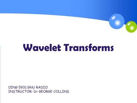 Wavelet Transforms CENG 5931 GNU RADIO INSTRUCTOR: Dr GEORGE COLLINS.