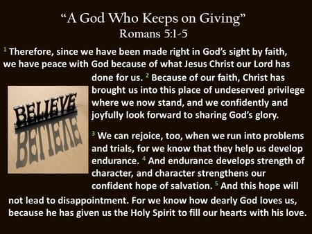 “A God Who Keeps on Giving” Romans 5:1-5 done for us. 2 Because of our faith, Christ has brought us into this place of undeserved privilege where we now.