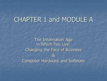 CHAPTER 1 and MODULE A The Information Age in Which You Live: Changing the Face of Business & Computer Hardware and Software.