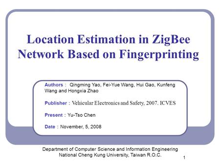 1 Location Estimation in ZigBee Network Based on Fingerprinting Department of Computer Science and Information Engineering National Cheng Kung University,