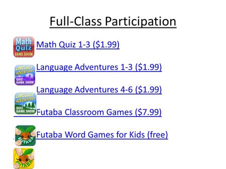 Full-Class Participation Math Quiz 1-3 ($1.99) Language Adventures 1-3 ($1.99) Language Adventures 4-6 ($1.99) Futaba Classroom Games ($7.99) Futaba Word.