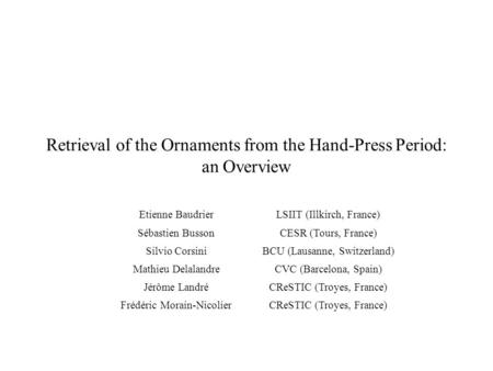 Retrieval of the Ornaments from the Hand-Press Period: an Overview Etienne BaudrierLSIIT (Illkirch, France) Sébastien BussonCESR (Tours, France) Silvio.