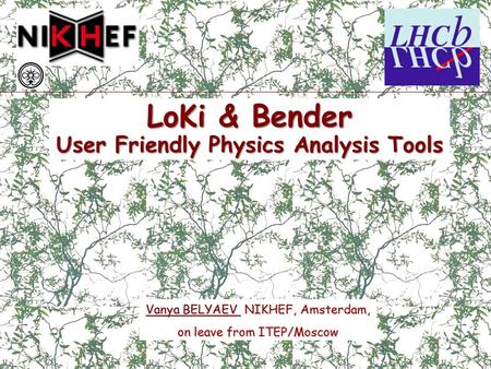 LoKi & Bender User Friendly Physics Analysis Tools Vanya BELYAEV Vanya BELYAEV NIKHEF, Amsterdam, Vanya BELYAEV on leave from ITEP/Moscow.