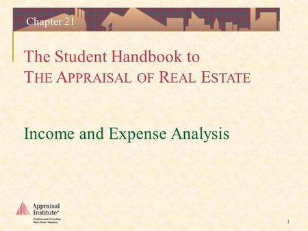 The Student Handbook to T HE A PPRAISAL OF R EAL E STATE 1 Chapter 21 Income and Expense Analysis.