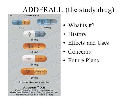 What is it? History Effects and Uses Concerns Future Plans ADDERALL (the study drug)