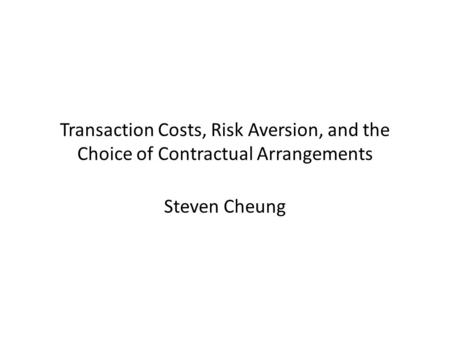 Transaction Costs, Risk Aversion, and the Choice of Contractual Arrangements Steven Cheung.