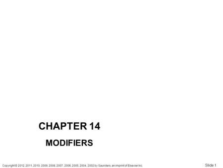 Copyright © 2012, 2011, 2010, 2009, 2008, 2007, 2006, 2005, 2004, 2002 by Saunders, an imprint of Elsevier Inc. Slide 1 CHAPTER 14 MODIFIERS.