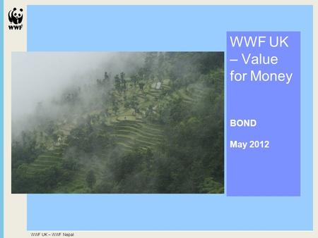 WWF UK – WWF Nepal WWF UK – Value for Money BOND May 2012.