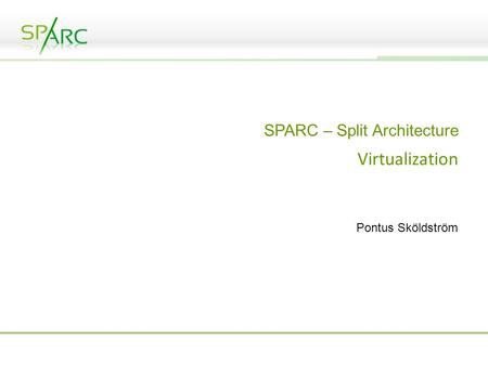 SPARC – Split Architecture Virtualization Pontus Sköldström.