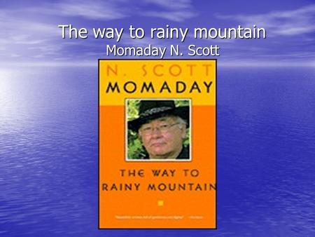 The way to rainy mountain Momaday N. Scott About the author- --- Momaday N. Scott who is wholly absorbed in his Native Indian culture throughout his.