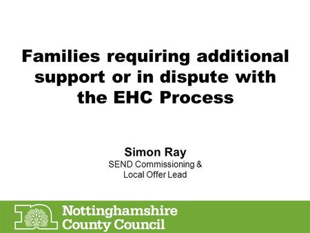 Families requiring additional support or in dispute with the EHC Process Simon Ray SEND Commissioning & Local Offer Lead.