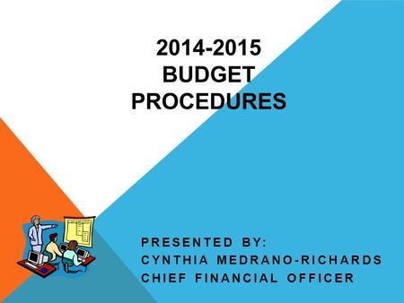 2014-2015 BUDGET PROCEDURES PRESENTED BY: CYNTHIA MEDRANO-RICHARDS CHIEF FINANCIAL OFFICER.