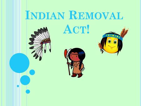 I NDIAN R EMOVAL A CT !. F OCUS Q UESTION -  Based on the current living conditions of Americans and natives was the Indian removal act Justified?