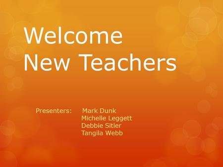 Welcome New Teachers Presenters: Mark Dunk Michelle Leggett Debbie Sitler Tangila Webb.