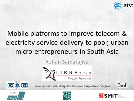 Mobile platforms to improve telecom & electricity service delivery to poor, urban micro-entrepreneurs in South Asia Rohan Samarajiva.