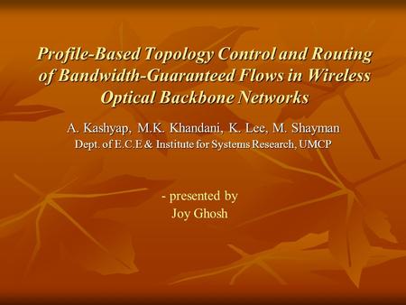 Profile-Based Topology Control and Routing of Bandwidth-Guaranteed Flows in Wireless Optical Backbone Networks A. Kashyap, M.K. Khandani, K. Lee, M. Shayman.