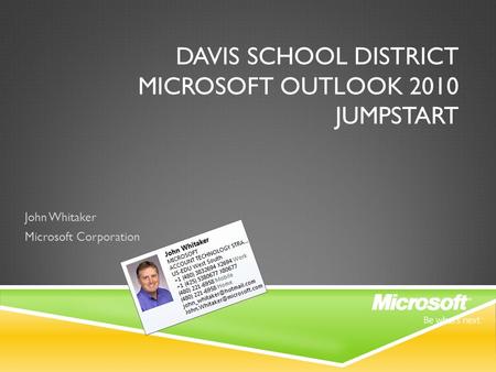 DAVIS SCHOOL DISTRICT MICROSOFT OUTLOOK 2010 JUMPSTART John Whitaker Microsoft Corporation.