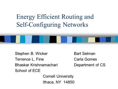 Energy Efficient Routing and Self-Configuring Networks Stephen B. Wicker Bart Selman Terrence L. Fine Carla Gomes Bhaskar KrishnamachariDepartment of CS.