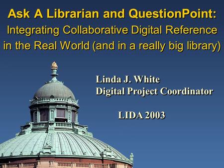 Ask A Librarian and QuestionPoint: Integrating Collaborative Digital Reference in the Real World (and in a really big library) Linda J. White Digital Project.