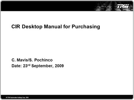 © TRW Automotive Holdings Corp. 2009 CIR Desktop Manual for Purchasing C. Mavis/S. Pochinco Date: 23 rd September, 2009.