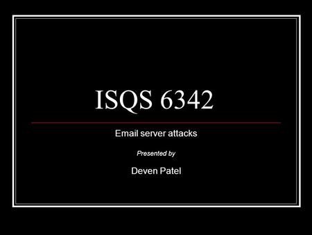 ISQS 6342 Email server attacks Presented by Deven Patel.