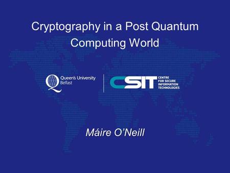 Cryptography in a Post Quantum Computing World Máire O’Neill.