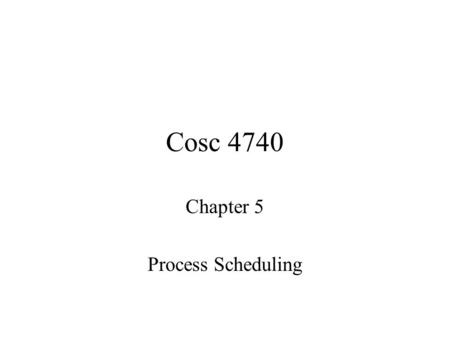 Cosc 4740 Chapter 5 Process Scheduling. CPU Scheduling Short-term Scheduler –Selects a process from the ready queue when current process releases the.