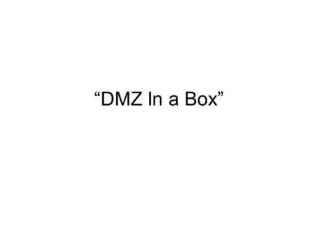 “DMZ In a Box”. What is a DMZ? As a military term As a computing term.